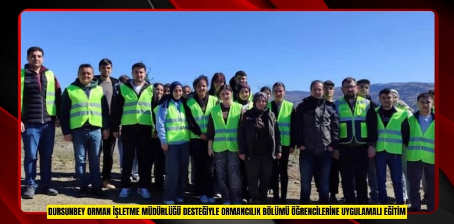 DURSUNBEY ORMAN İŞLETME MÜDÜRLÜĞÜ DESTEĞİYLE ORMANCILIK BÖLÜMÜ ÖĞRENCİLERİNE UYGULAMALI EĞİTİM