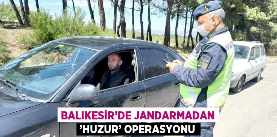 BALIKESİR’DE JANDARMADAN ’HUZUR’ OPERASYONU