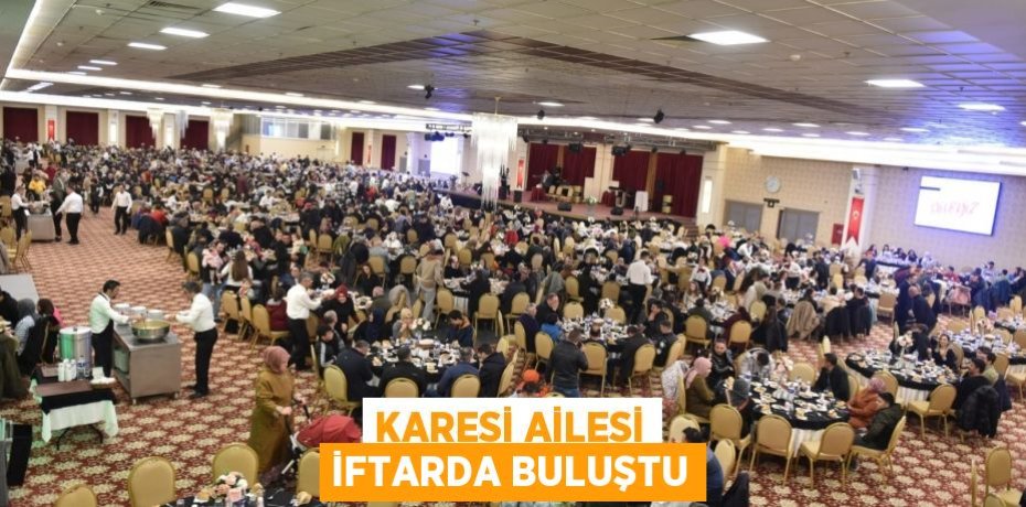 KARESİ AİLESİ İFTARDA BULUŞTU