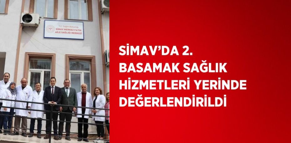 SİMAV’DA 2. BASAMAK SAĞLIK HİZMETLERİ YERİNDE DEĞERLENDİRİLDİ
