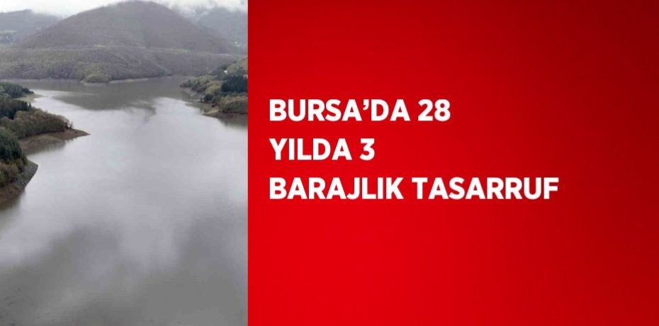 BURSA’DA 28 YILDA 3 BARAJLIK TASARRUF