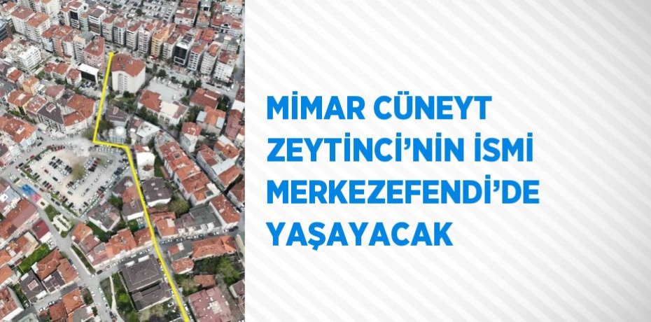 MİMAR CÜNEYT ZEYTİNCİ’NİN İSMİ MERKEZEFENDİ’DE YAŞAYACAK