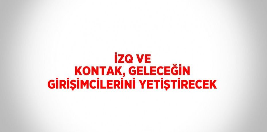 İZQ VE KONTAK, GELECEĞİN GİRİŞİMCİLERİNİ YETİŞTİRECEK