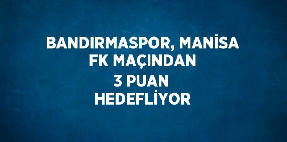 BANDIRMASPOR, MANİSA FK MAÇINDAN 3 PUAN HEDEFLİYOR