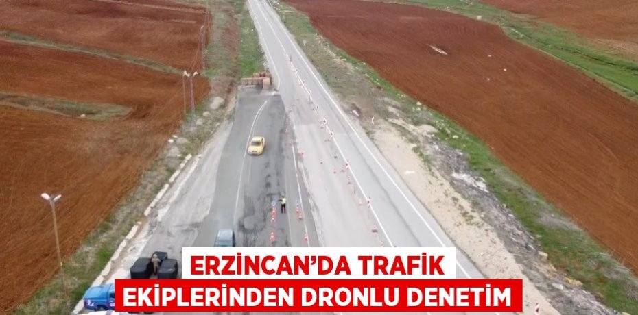 ERZİNCAN’DA TRAFİK EKİPLERİNDEN DRONLU DENETİM