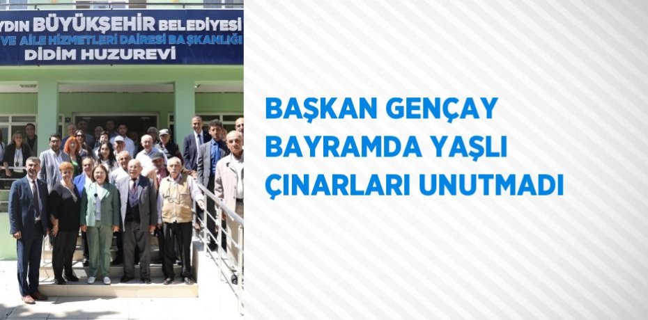 BAŞKAN GENÇAY BAYRAMDA YAŞLI ÇINARLARI UNUTMADI