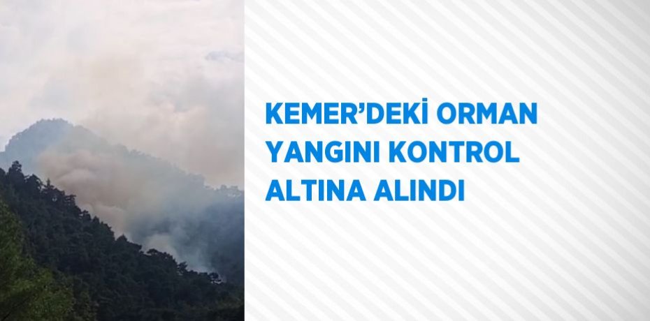 KEMER’DEKİ ORMAN YANGINI KONTROL ALTINA ALINDI