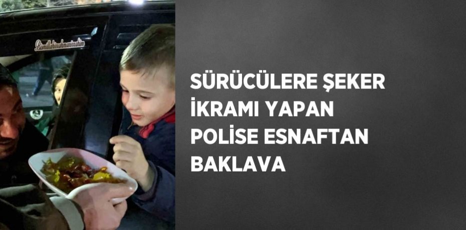 SÜRÜCÜLERE ŞEKER İKRAMI YAPAN POLİSE ESNAFTAN BAKLAVA