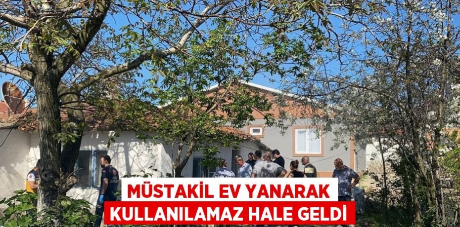 MÜSTAKİL EV YANARAK KULLANILAMAZ HALE GELDİ