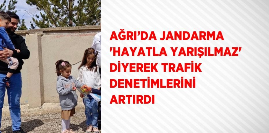 AĞRI’DA JANDARMA 'HAYATLA YARIŞILMAZ' DİYEREK TRAFİK DENETİMLERİNİ ARTIRDI