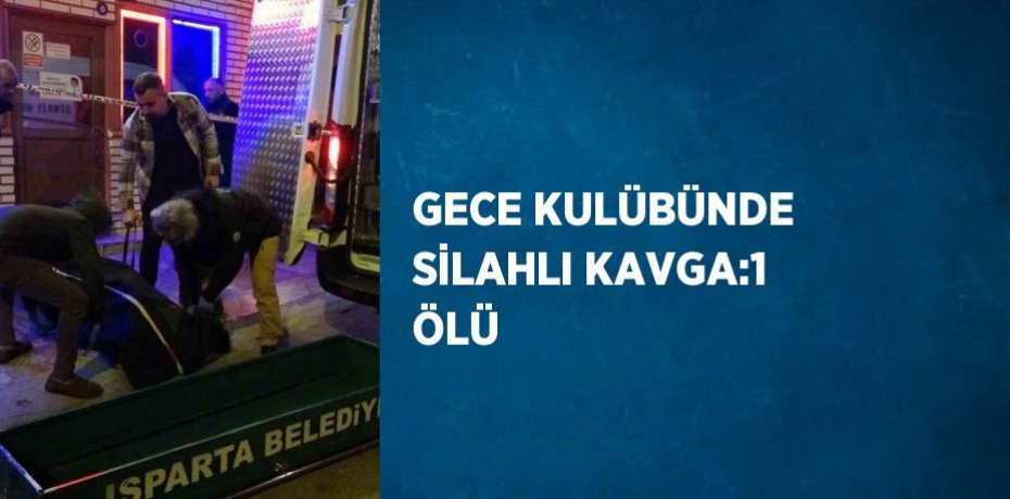 GECE KULÜBÜNDE SİLAHLI KAVGA:1 ÖLÜ