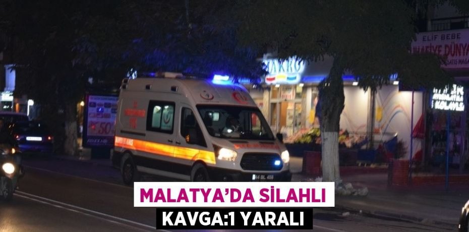 MALATYA’DA SİLAHLI KAVGA:1 YARALI