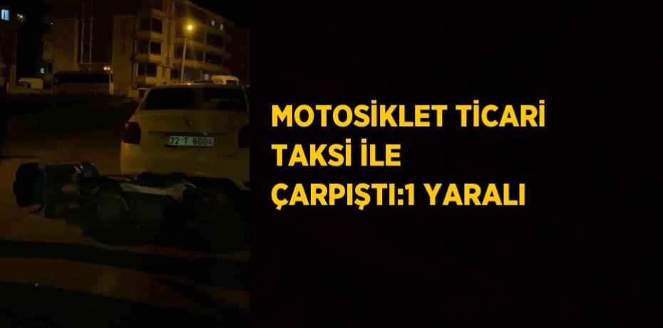 MOTOSİKLET TİCARİ TAKSİ İLE ÇARPIŞTI:1 YARALI