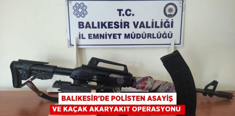 BALIKESİR’DE POLİSTEN ASAYİŞ VE KAÇAK AKARYAKIT OPERASYONU
