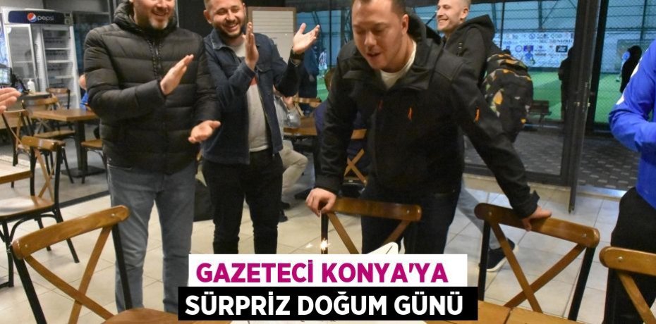 GAZETECİ KONYA’YA  SÜRPRİZ DOĞUM GÜNÜ