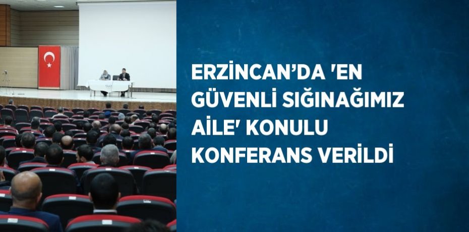 ERZİNCAN’DA 'EN GÜVENLİ SIĞINAĞIMIZ AİLE' KONULU KONFERANS VERİLDİ