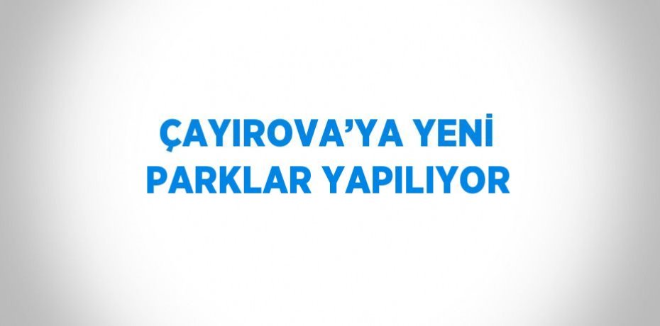ÇAYIROVA’YA YENİ PARKLAR YAPILIYOR