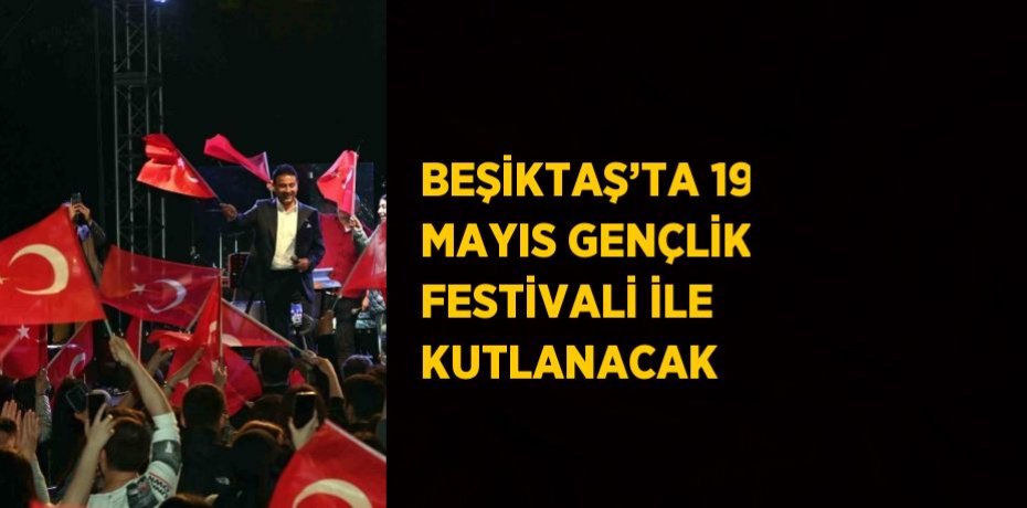 BEŞİKTAŞ’TA 19 MAYIS GENÇLİK FESTİVALİ İLE KUTLANACAK