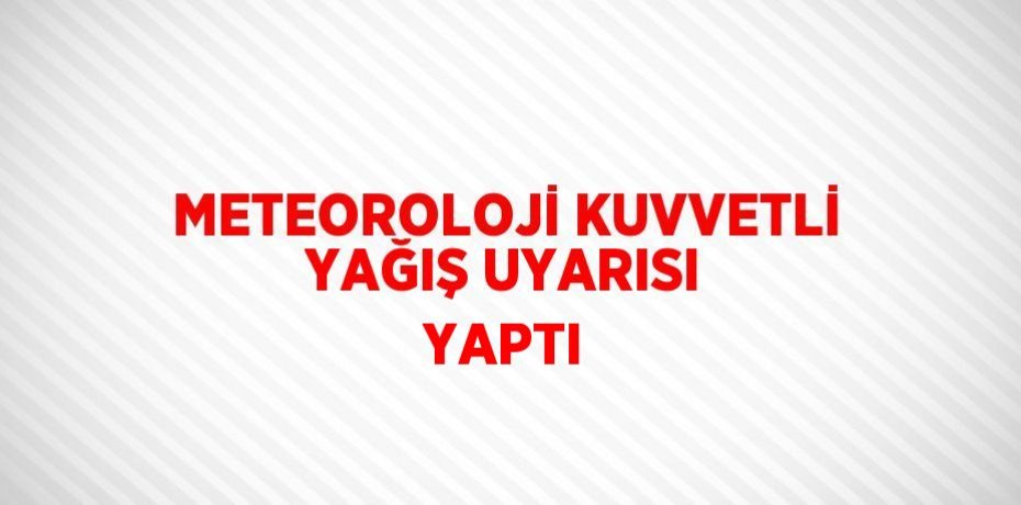 METEOROLOJİ KUVVETLİ YAĞIŞ UYARISI YAPTI