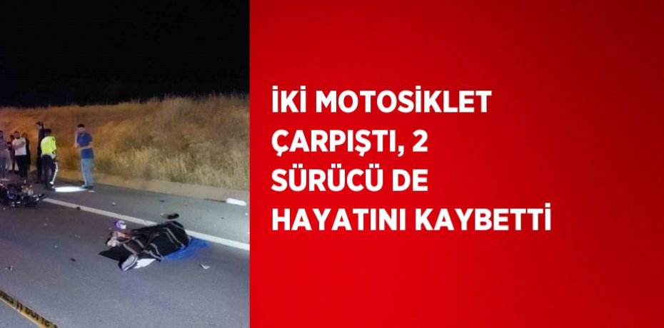 İKİ MOTOSİKLET ÇARPIŞTI, 2 SÜRÜCÜ DE HAYATINI KAYBETTİ