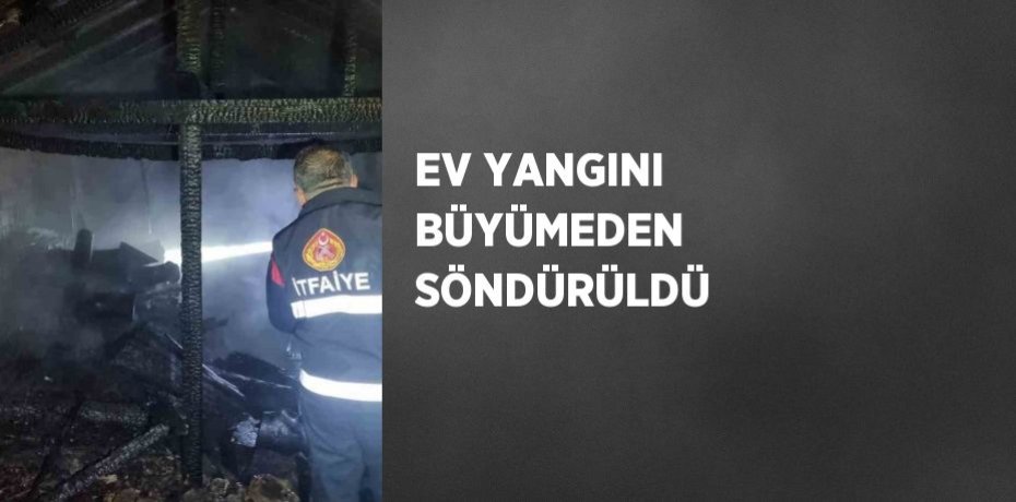EV YANGINI BÜYÜMEDEN SÖNDÜRÜLDÜ