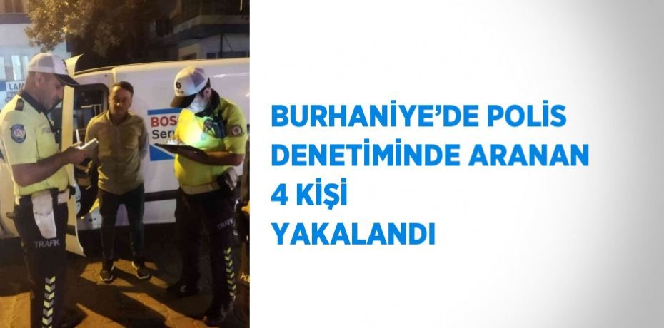 BURHANİYE’DE POLİS DENETİMİNDE ARANAN 4 KİŞİ YAKALANDI
