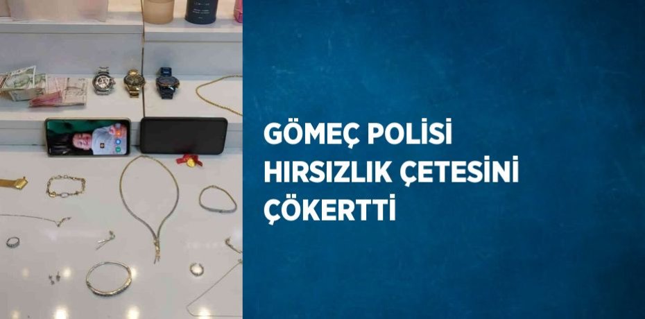 GÖMEÇ POLİSİ HIRSIZLIK ÇETESİNİ ÇÖKERTTİ