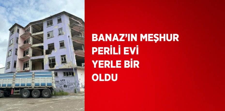 BANAZ’IN MEŞHUR PERİLİ EVİ YERLE BİR OLDU