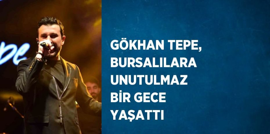 GÖKHAN TEPE, BURSALILARA UNUTULMAZ BİR GECE YAŞATTI