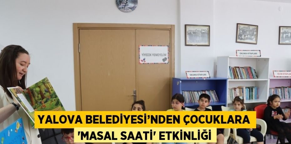 YALOVA BELEDİYESİ’NDEN ÇOCUKLARA 'MASAL SAATİ' ETKİNLİĞİ