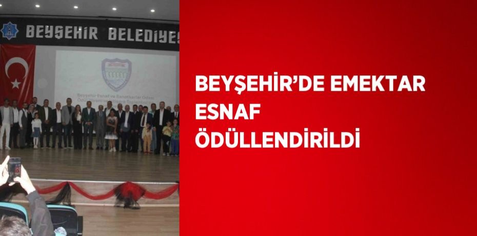 BEYŞEHİR’DE EMEKTAR ESNAF ÖDÜLLENDİRİLDİ