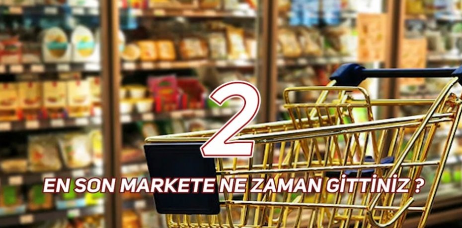 EN SON MARKETE NE ZAMAN GİTTİNİZ ? 2