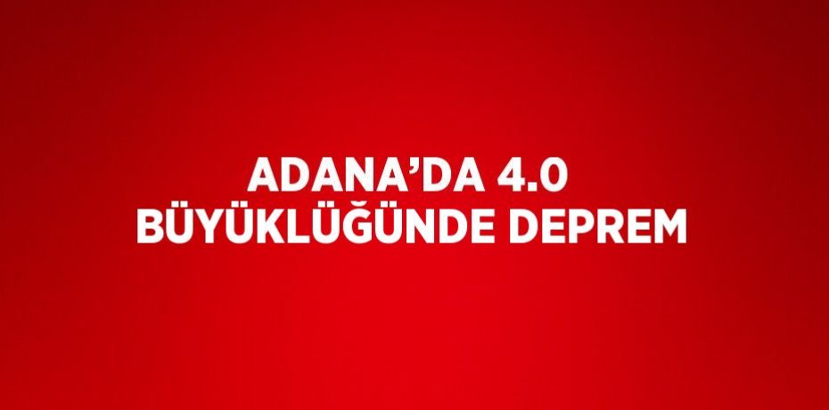 ADANA’DA 4.0 BÜYÜKLÜĞÜNDE DEPREM