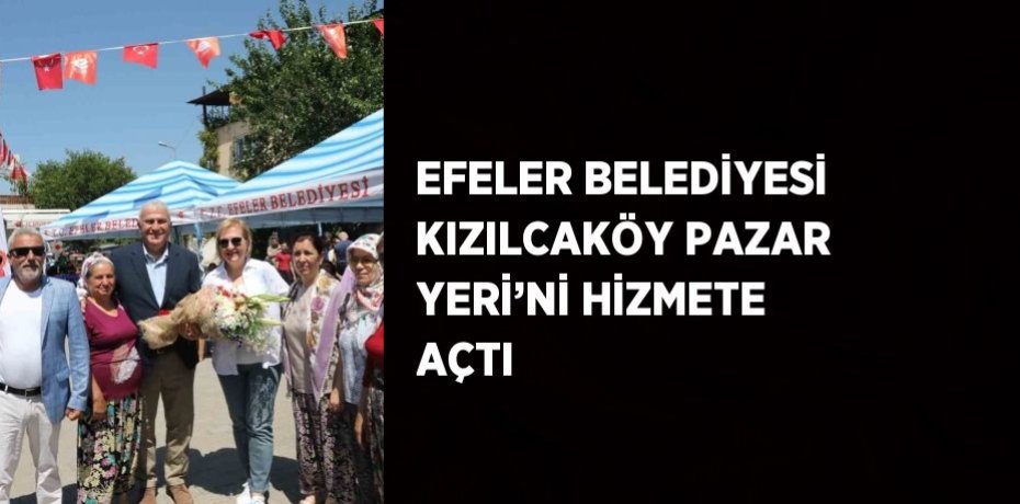 EFELER BELEDİYESİ KIZILCAKÖY PAZAR YERİ’Nİ HİZMETE AÇTI
