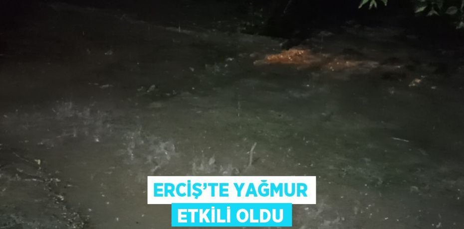 ERCİŞ’TE YAĞMUR ETKİLİ OLDU