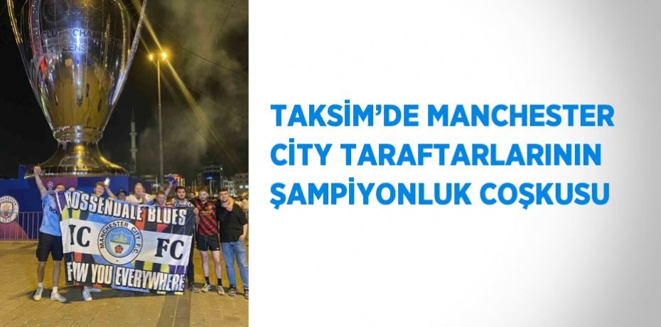 TAKSİM’DE MANCHESTER CİTY TARAFTARLARININ ŞAMPİYONLUK COŞKUSU