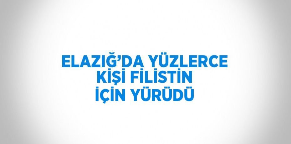 ELAZIĞ’DA YÜZLERCE KİŞİ FİLİSTİN İÇİN YÜRÜDÜ
