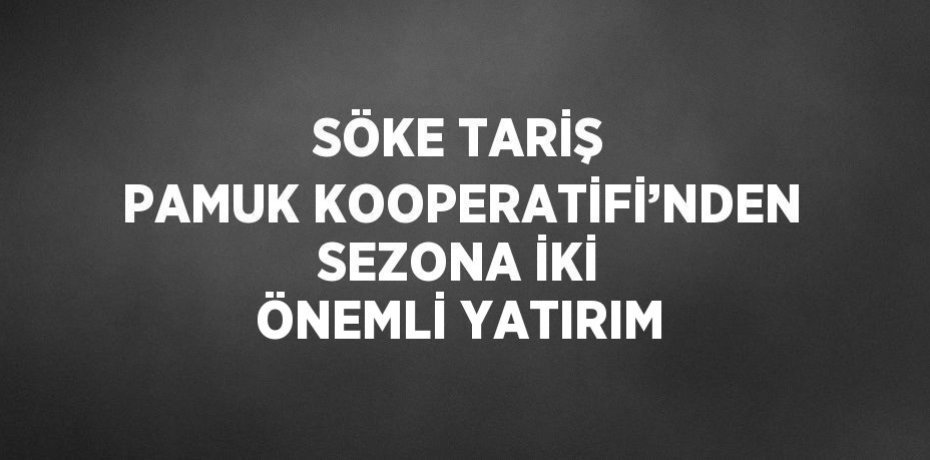 SÖKE TARİŞ PAMUK KOOPERATİFİ’NDEN SEZONA İKİ ÖNEMLİ YATIRIM