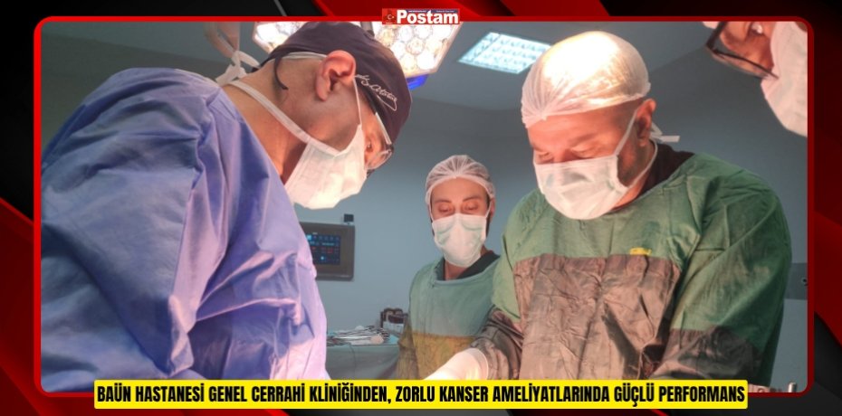 BAÜN HASTANESİ GENEL CERRAHİ KLİNİĞİNDEN, ZORLU KANSER AMELİYATLARINDA GÜÇLÜ PERFORMANS