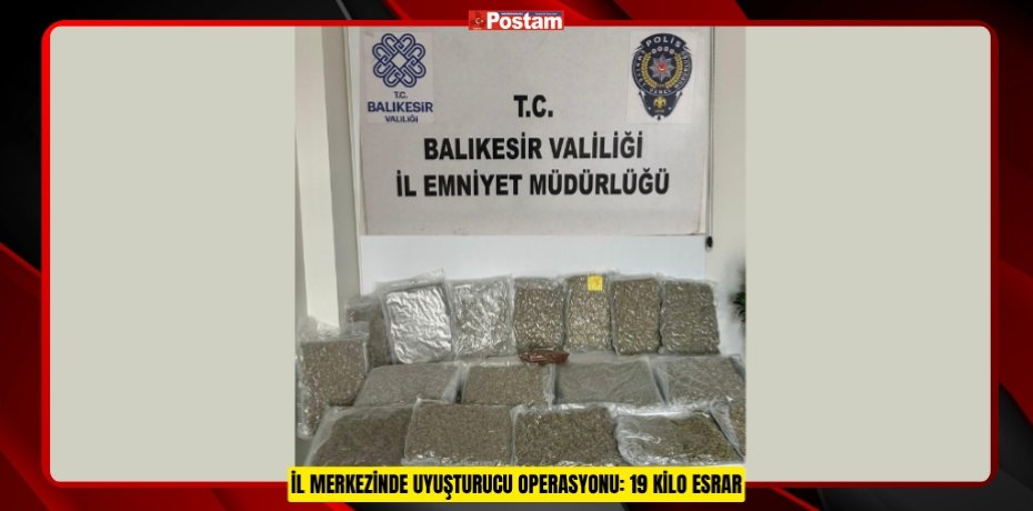 İL MERKEZİNDE UYUŞTURUCU OPERASYONU: 19 KİLO ESRAR