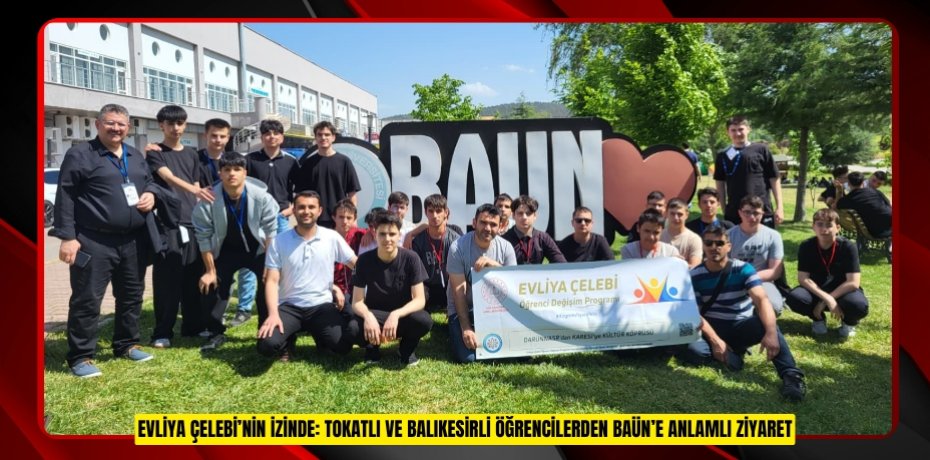 EVLİYA ÇELEBİ’NİN İZİNDE: TOKATLI VE BALIKESİRLİ ÖĞRENCİLERDEN BAÜN’E ANLAMLI ZİYARET