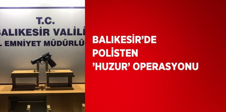 BALIKESİR’DE POLİSTEN ’HUZUR’ OPERASYONU