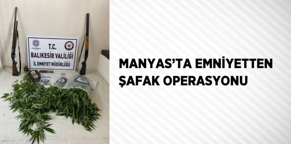 MANYAS’TA EMNİYETTEN ŞAFAK OPERASYONU