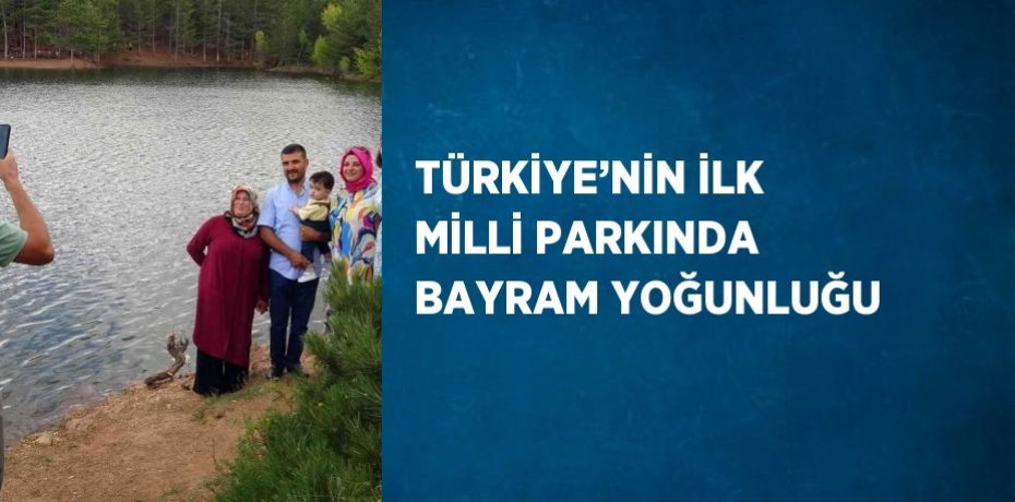 TÜRKİYE’NİN İLK MİLLİ PARKINDA BAYRAM YOĞUNLUĞU