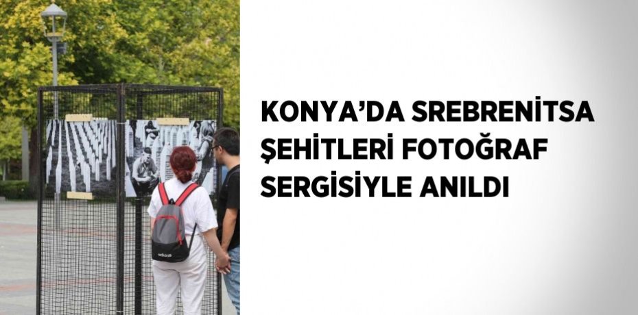 KONYA’DA SREBRENİTSA ŞEHİTLERİ FOTOĞRAF SERGİSİYLE ANILDI
