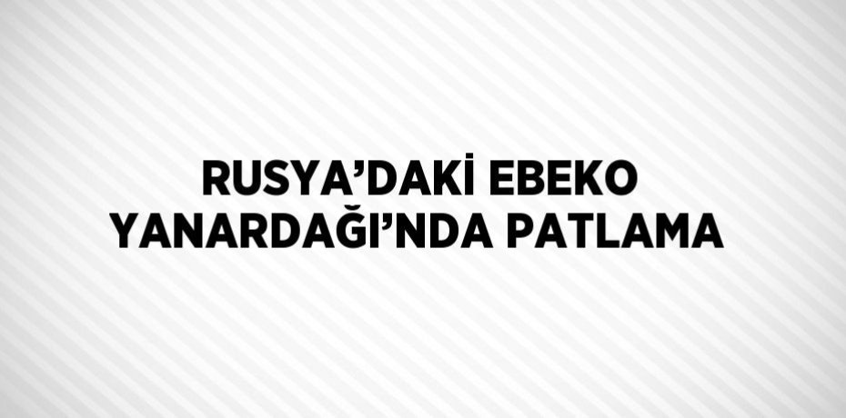 RUSYA’DAKİ EBEKO YANARDAĞI’NDA PATLAMA