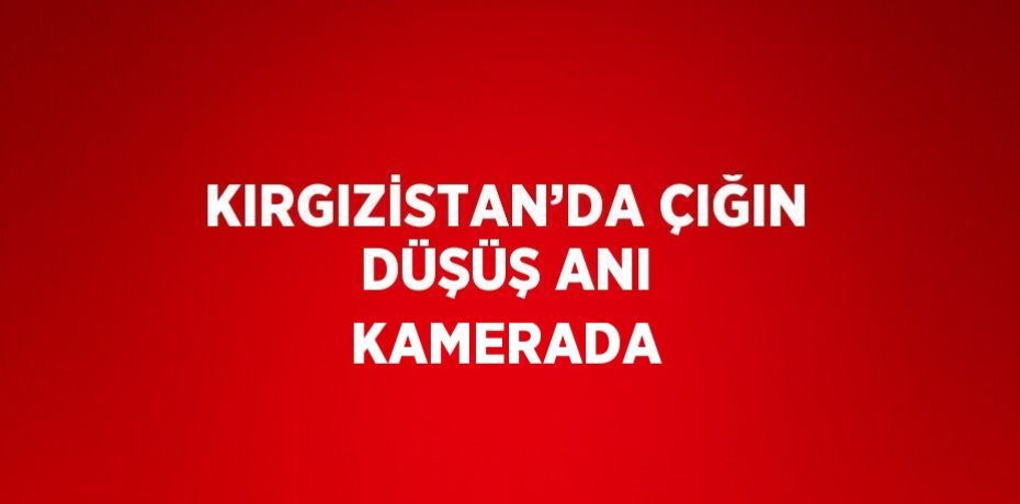 KIRGIZİSTAN’DA ÇIĞIN DÜŞÜŞ ANI KAMERADA