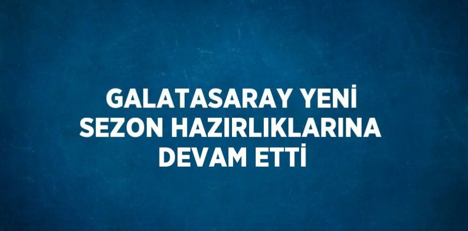 GALATASARAY YENİ SEZON HAZIRLIKLARINA DEVAM ETTİ