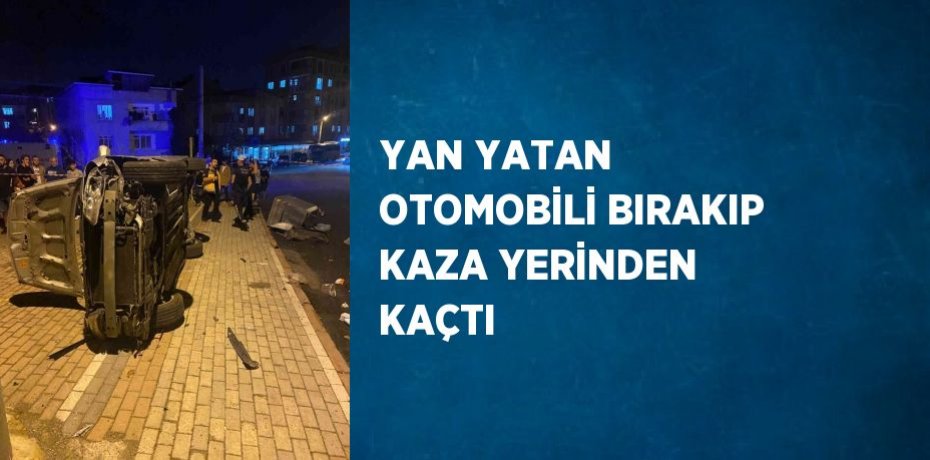 YAN YATAN OTOMOBİLİ BIRAKIP KAZA YERİNDEN KAÇTI