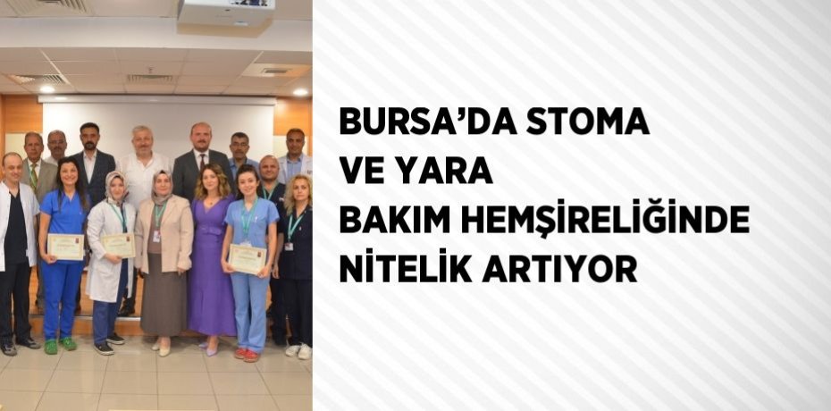 BURSA’DA STOMA VE YARA BAKIM HEMŞİRELİĞİNDE NİTELİK ARTIYOR
